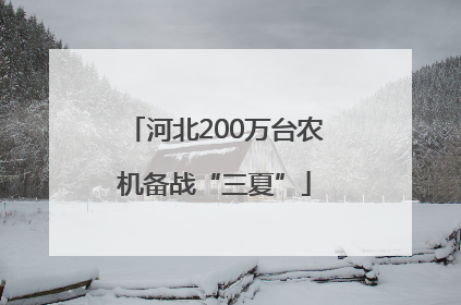 河北200万台农机备战“三夏”