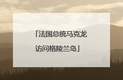 法国总统马克龙访问格陵兰岛