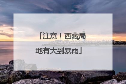注意！西藏局地有大到暴雨