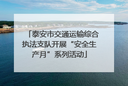 泰安市交通运输综合执法支队开展“安全生产月”系列活动