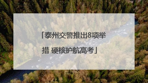 泰州交警推出8项举措 硬核护航高考