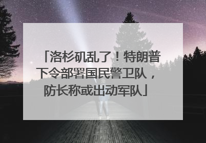 洛杉矶乱了！特朗普下令部署国民警卫队，防长称或出动军队