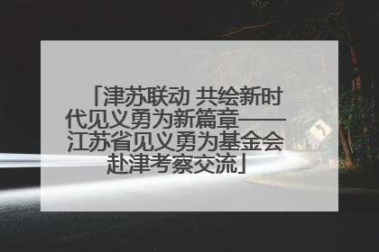 津苏联动 共绘新时代见义勇为新篇章——江苏省见义勇为基金会赴津考察交流