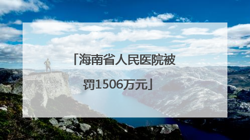 海南省人民医院被罚1506万元