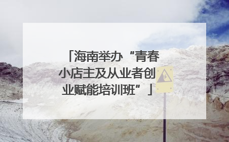 海南举办“青春小店主及从业者创业赋能培训班”