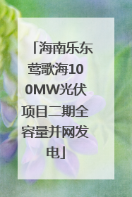 海南乐东莺歌海100MW光伏项目二期全容量并网发电
