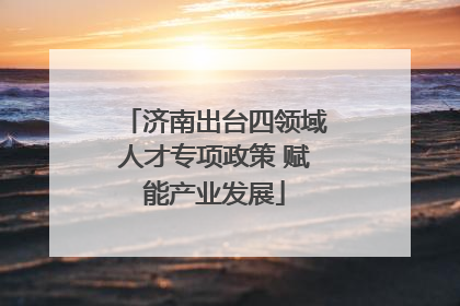 济南出台四领域人才专项政策 赋能产业发展