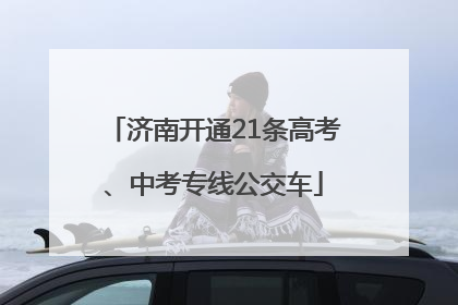 济南开通21条高考、中考专线公交车