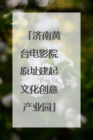 济南黄台电影院原址建起文化创意产业园