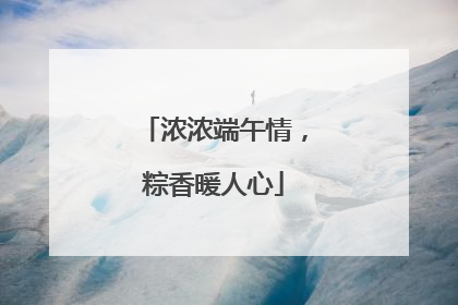 浓浓端午情，粽香暖人心