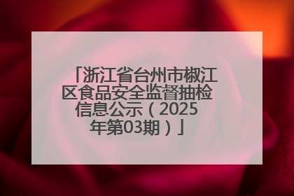 浙江省台州市椒江区食品安全监督抽检信息公示（2025年第03期）