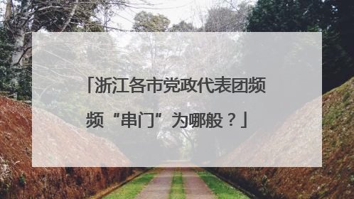 浙江各市党政代表团频频“串门”为哪般？