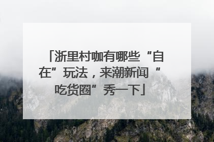 浙里村咖有哪些“自在”玩法，来潮新闻“吃货圈”秀一下