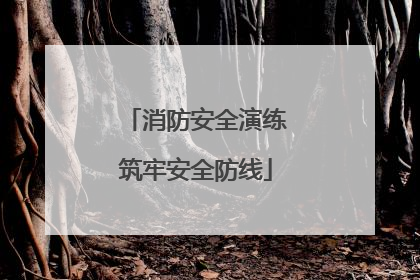 消防安全演练筑牢安全防线
