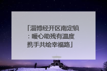 淄博经开区南定镇：暖心助残有温度 携手共绘幸福路