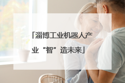 淄博工业机器人产业“智”造未来