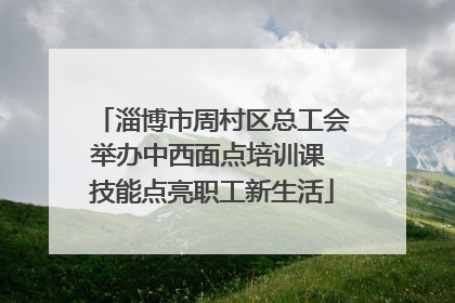 淄博市周村区总工会举办中西面点培训课 技能点亮职工新生活