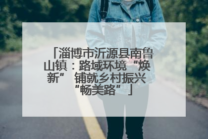 淄博市沂源县南鲁山镇：路域环境“焕新” 铺就乡村振兴“畅美路”
