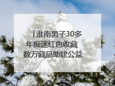 淮南男子30多年痴迷红色收藏 数万藏品助建公益党史教育馆