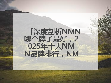 深度剖析NMN哪个牌子最好，2025年十大NMN品牌排行，NMN该怎么选