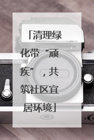 清理绿化带“顽疾”，共筑社区宜居环境