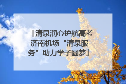 清泉润心护航高考 济南机场“清泉服务”助力学子圆梦