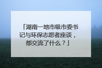 湖南一地市级市委书记与环保志愿者座谈，都交流了什么？