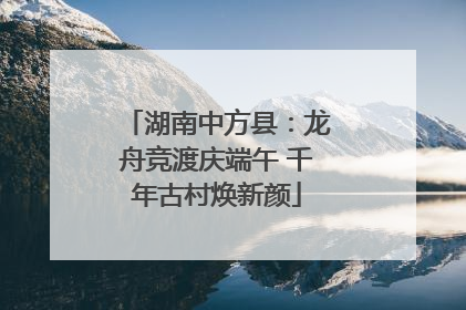 湖南中方县：龙舟竞渡庆端午 千年古村焕新颜
