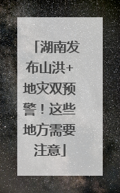 湖南发布山洪+地灾双预警！这些地方需要注意