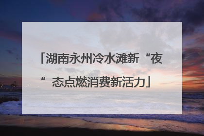 湖南永州冷水滩新“夜”态点燃消费新活力