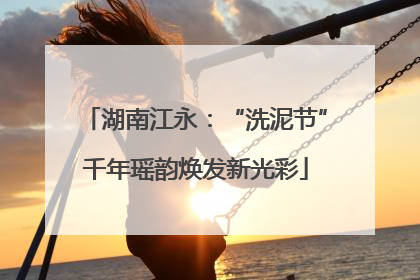 湖南江永：“洗泥节”千年瑶韵焕发新光彩