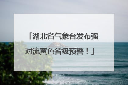 湖北省气象台发布强对流黄色省级预警！