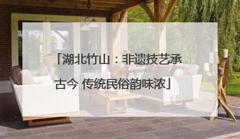 湖北竹山：非遗技艺承古今 传统民俗韵味浓