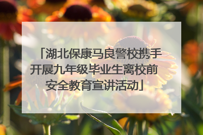 湖北保康马良警校携手开展九年级毕业生离校前安全教育宣讲活动