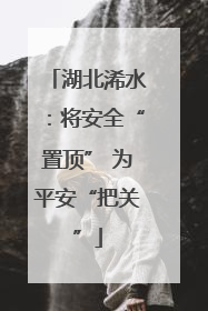 湖北浠水：将安全“置顶” 为平安“把关”