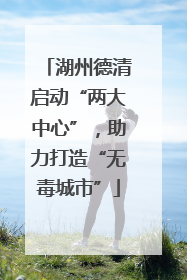 湖州德清启动“两大中心”，助力打造“无毒城市”