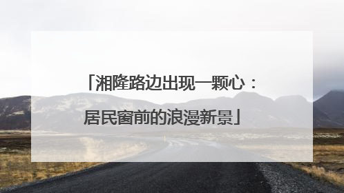湘隆路边出现一颗心：居民窗前的浪漫新景