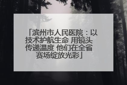 滨州市人民医院：以技术护航生命 用镜头传递温度 他们在全省赛场绽放光彩