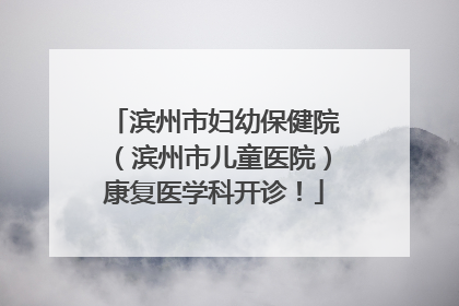 滨州市妇幼保健院（滨州市儿童医院）康复医学科开诊！