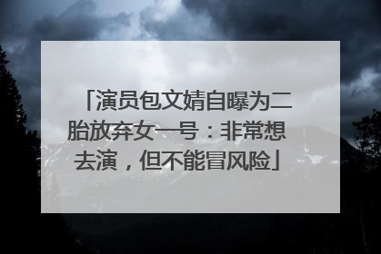 演员包文婧自曝为二胎放弃女一号：非常想去演，但不能冒风险