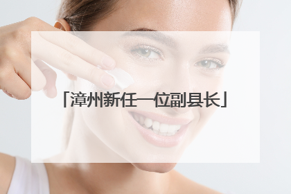 漳州新任一位副县长
