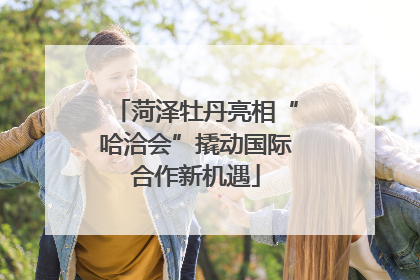 菏泽牡丹亮相“哈洽会”撬动国际合作新机遇