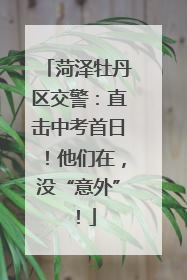菏泽牡丹区交警：直击中考首日！他们在，没“意外”！