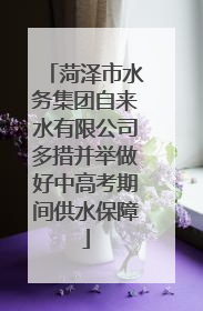 菏泽市水务集团自来水有限公司多措并举做好中高考期间供水保障