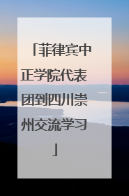 菲律宾中正学院代表团到四川崇州交流学习