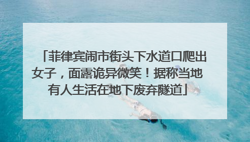 菲律宾闹市街头下水道口爬出女子，面露诡异微笑！据称当地有人生活在地下废弃隧道