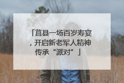 莒县一场百岁寿宴，开启新老军人精神传承“派对”