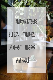 聊城积极打造“聊档为民”服务品牌