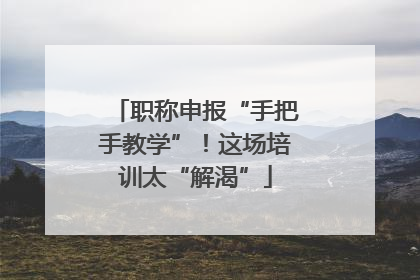 职称申报“手把手教学”！这场培训太“解渴”