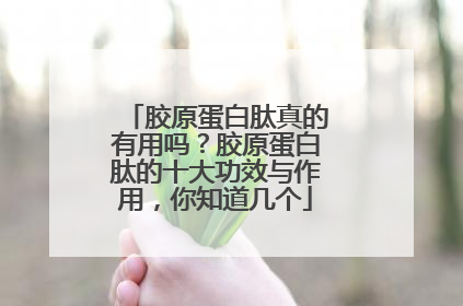 胶原蛋白肽真的有用吗？胶原蛋白肽的十大功效与作用，你知道几个
